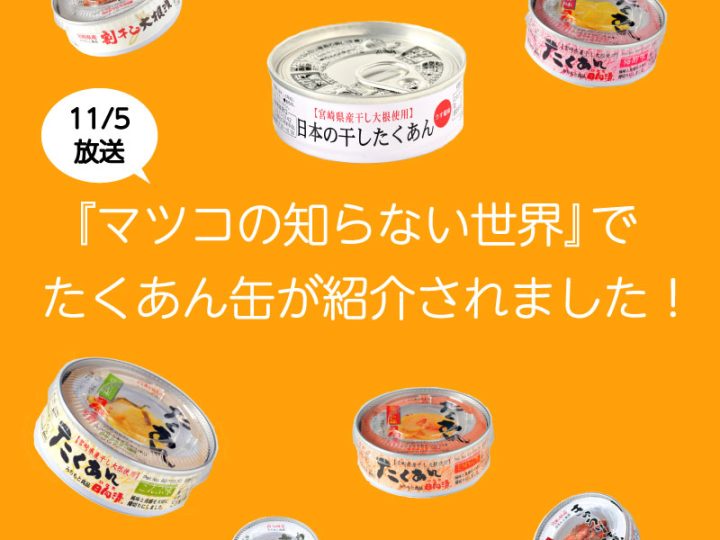 「マツコの知らない世界」で紹介されました！防災備蓄にも最適なたくあんの缶詰